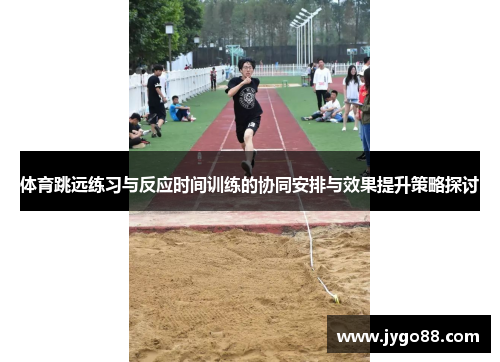 体育跳远练习与反应时间训练的协同安排与效果提升策略探讨