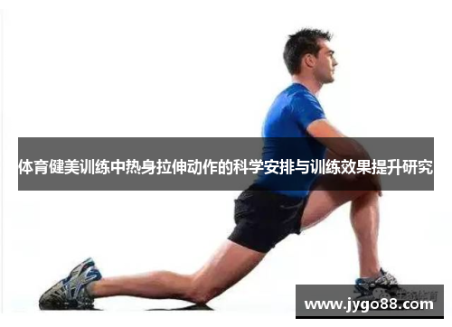 体育健美训练中热身拉伸动作的科学安排与训练效果提升研究